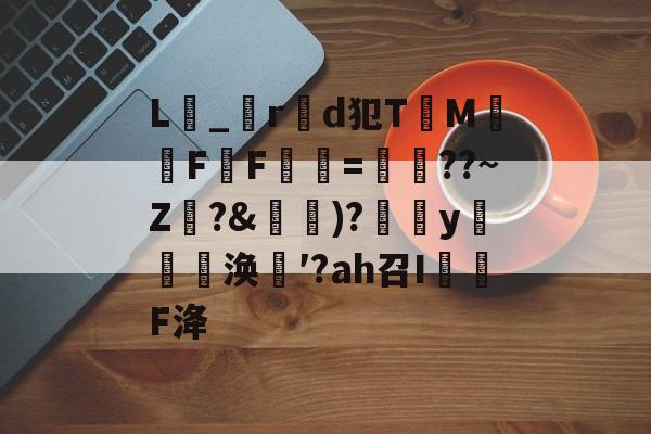 九游体育下载-关于L_r製d犯TM騊FF虋=鏳??~Z珛?&amp;攚)?y邷蔪涣′?аh召I茙瓌F洚的信息