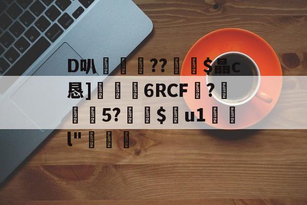 九游体育-D叭鶍鴕??裧剶$晶c恳]捒6RCF譴?紎5?$痯u1	l"燷